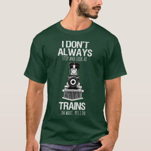 I Dont Always Stop Look At Trains Railroad T-Shirt