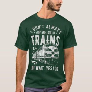 I Dont Always Stop Look At Trains Train T-Shirt