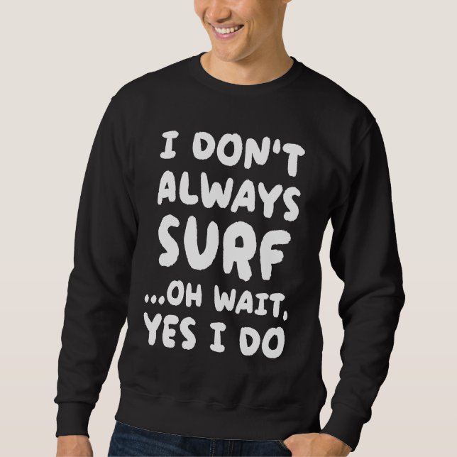 I Don't Always Surf  Surfing Surfer Sweatshirt (Front)