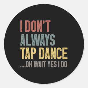 I Don't Always Tap Dance Funny Tap Dancing Coloure Classic Round Sticker