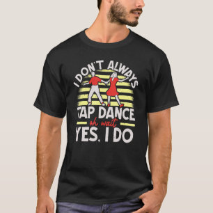 I Don't Always Tap Dance Tap Shoes Tap Dancing T-Shirt
