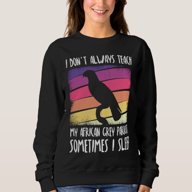 I don't always teach my african grey parrot sweatshirt (Front)