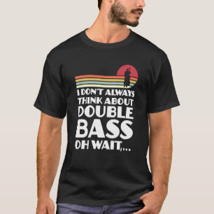 I don't always think about double bass double bass T-Shirt