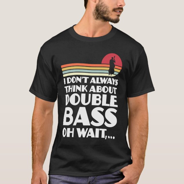 I don't always think about double bass double bass T-Shirt (Front)