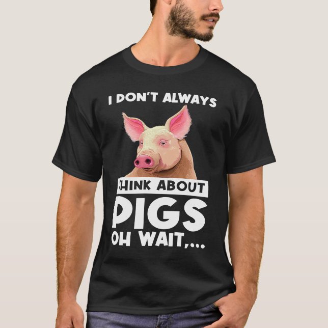 I don't always think about pigs oh wait   pigs T-Shirt (Front)