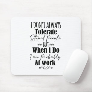 I Don't Always Tolerate Stupid People Mouse Pad