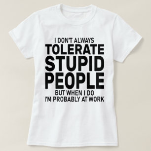 I Don't Always Tolerate Stupid People, Sarcastic  T-Shirt