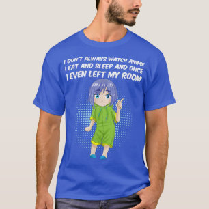 I Don't Always Watch Anime I Eat And Sleep Manga T-Shirt