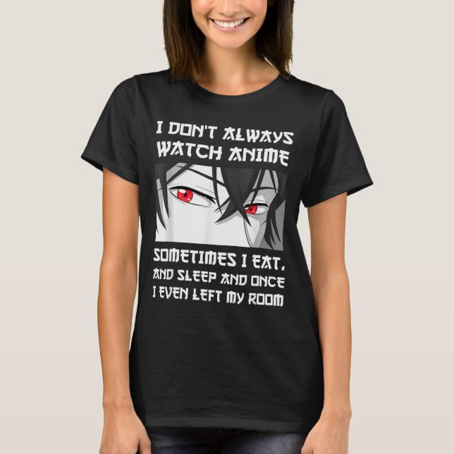I Don't Always Watch Anime Sometimes I Eat And Sle T-Shirt (Front)
