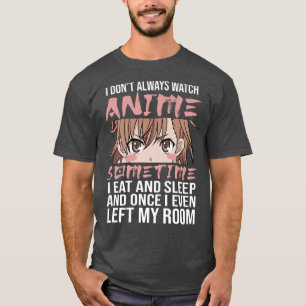 I Don't Always Watch Anime Sometimes I Eat And Sle T-Shirt