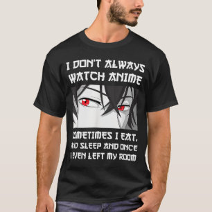 I Don't Always Watch Anime Sometimes I Eat And Sle T-Shirt