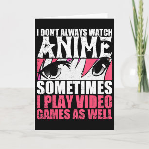 I Dont Always Watch Anime Sometimes Play Video Gam Card