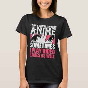I Dont Always Watch Anime Sometimes Play Video Gam T-Shirt