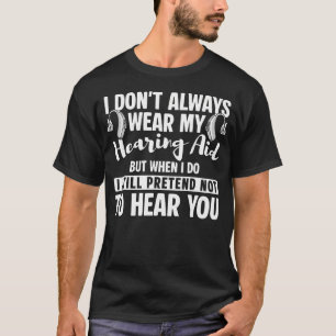 I Dont Always Wear My Hearing Aids T-Shirt
