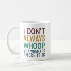 I Don't Always Whoop But When I Do There It Is Coffee Mug