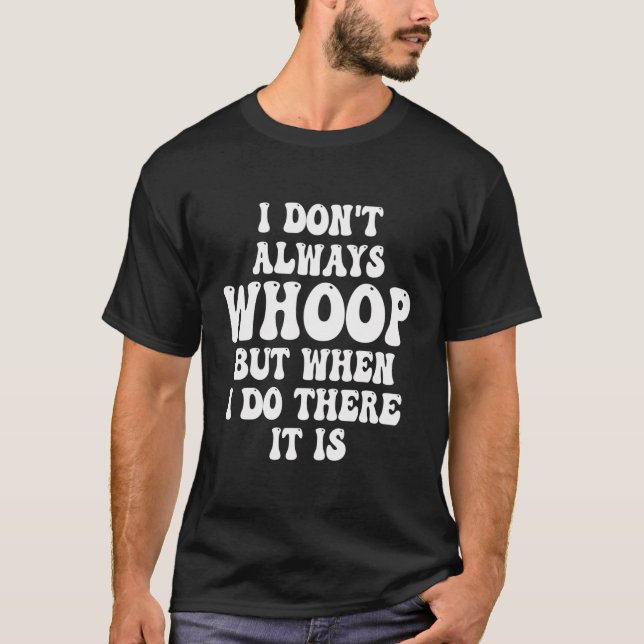 I Don'T Always Whoop But When I Do There It Is Ret T-Shirt (Front)