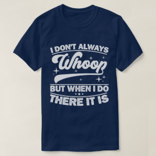 I Don't Always Whoop But When I Do There It Is  T-Shirt