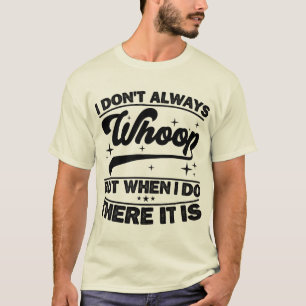 I Don't Always Whoop When I Do There It Is Dancing T-Shirt