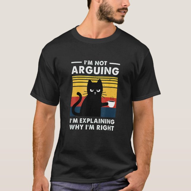 I don't argue, I just explain why I'm right Funny  T-Shirt (Front)