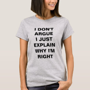 I DON'T  ARGUE  I JUST EXPLAIN  WHY I'M  RIGHT T-Shirt