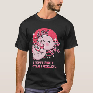 I Dont Ask a Little I Axolotl Funny Salamander Hum T-Shirt