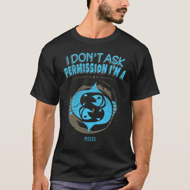I Don't Ask Permission Pisces Zodiac Horoscope T-Shirt (Front)