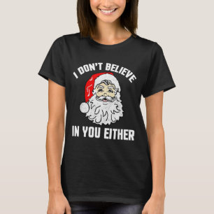 I Don't Believe In You Either - Funny Christmas T-Shirt