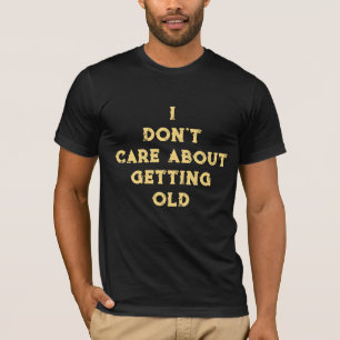 I Don't Care About Getting Old T-Shirt