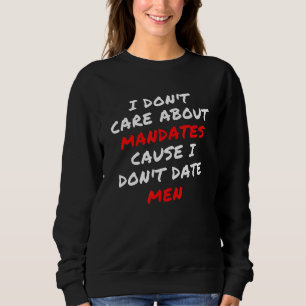 I Don't Care About Mandates Cause I Don't Date Men Sweatshirt