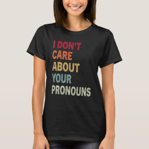 I Don't Care About Your Pronouns Anti Pronoun 3 T-Shirt