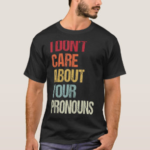 I Don't Care About Your Pronouns Anti Pronoun 6 T-Shirt