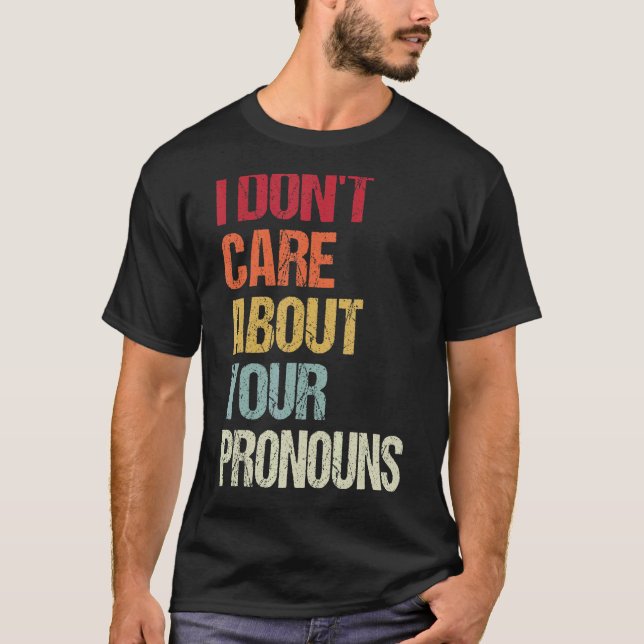 I Don't Care About Your Pronouns Anti Pronoun 6 T-Shirt (Front)