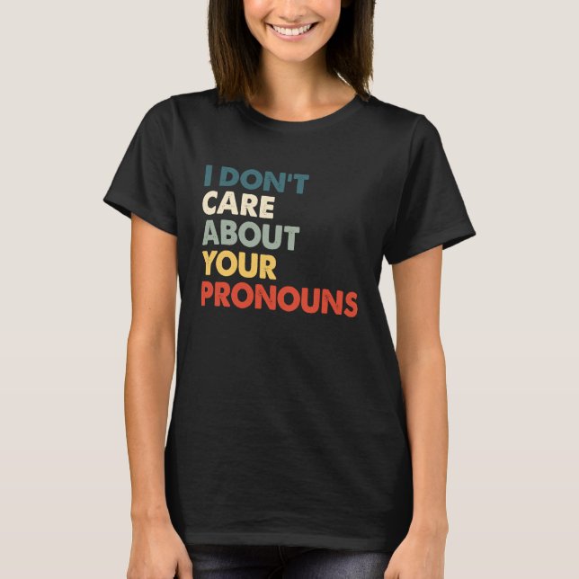 I Don't Care About Your Pronouns Anti Pronoun T-Shirt (Front)