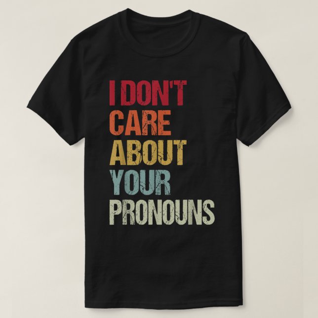 I Don't Care About Your Pronouns Anti Pronoun  T-Shirt (Design Front)