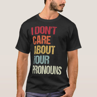 I Don't Care About Your Pronouns Anti Pronoun  T-Shirt