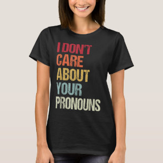I Don't Care About Your Pronouns Anti Pronoun T-Shirt