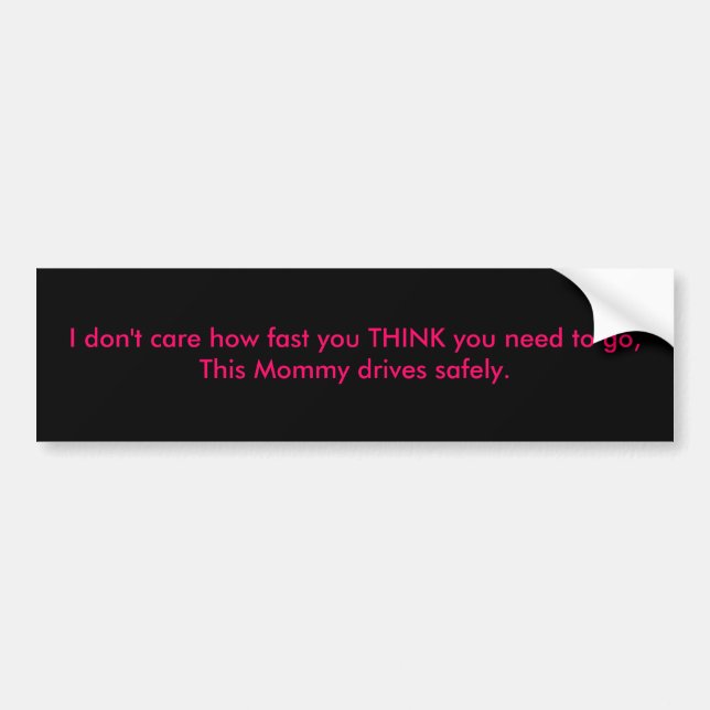 I don't care how fast you THINK you need to go,... Bumper Sticker (Front)