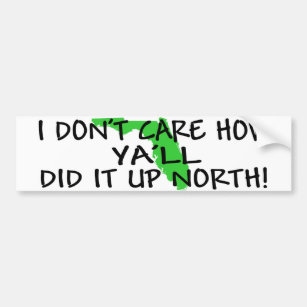 I don't care how ya'll did it up north! bumper sticker