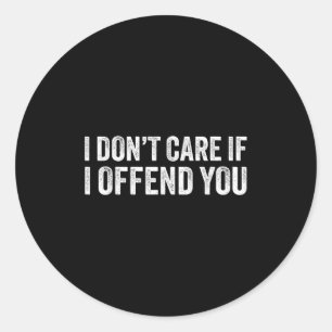 I Dont Care If I Offend You  Classic Round Sticker