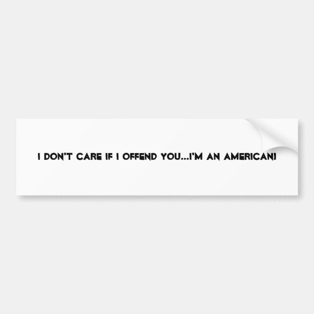 I DON'T CARE IF I OFFEND YOU...I'M AN AMERICAN! BUMPER STICKER (Front)
