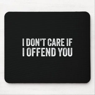 I Dont Care If I Offend You Mouse Pad