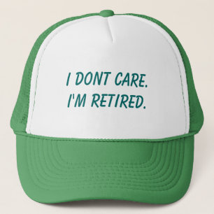 I dont care.I'm retired. Trucker Hat