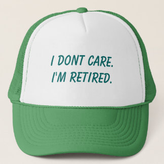 I dont care.I'm retired. Trucker Hat