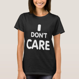 I Dont Care T-Shirt