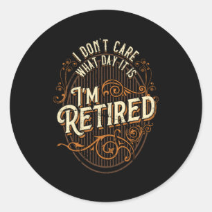 I Don't Care What Day It Is, I'm Retired - Funny R Classic Round Sticker