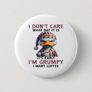 I Dont Care What Day It Is It Early Im Grumpy Want 6 Cm Round Badge