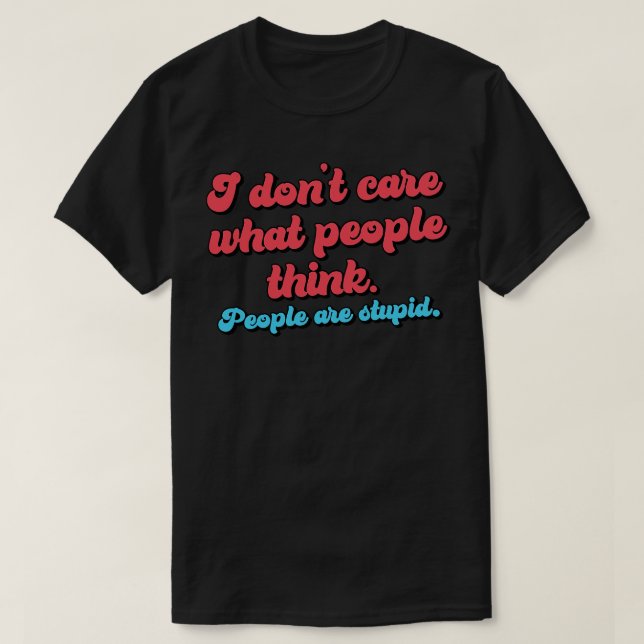 I dont care what people think People are stupid T-Shirt (Design Front)