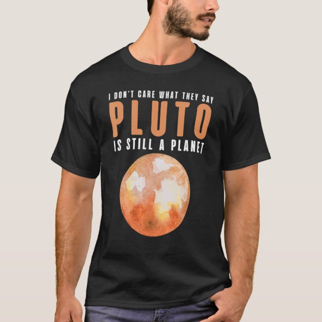 I Don't Care What They Say Pluto Is A Planet  Astr T-Shirt (Front)