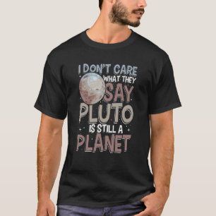 I don't care what they say pluto is still planet T-Shirt