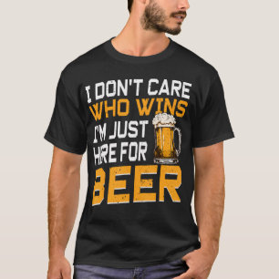 I Dont Care Who Wins I'M Just Here For The Beer T-Shirt